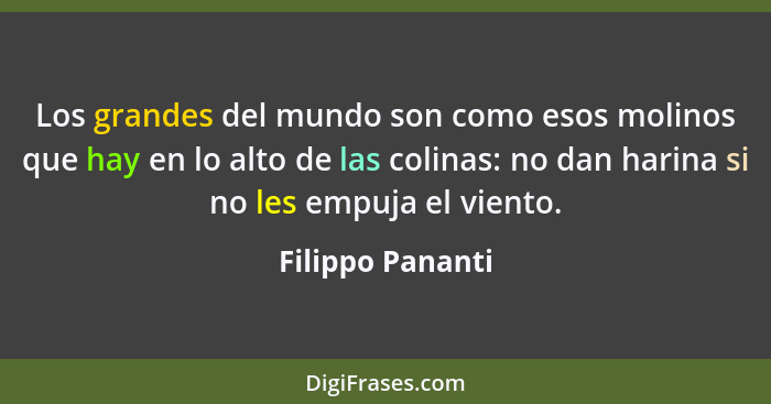 Los grandes del mundo son como esos molinos que hay en lo alto de las colinas: no dan harina si no les empuja el viento.... - Filippo Pananti