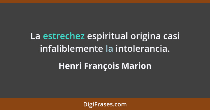 La estrechez espiritual origina casi infaliblemente la intolerancia.... - Henri François Marion