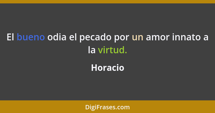 El bueno odia el pecado por un amor innato a la virtud.... - Horacio