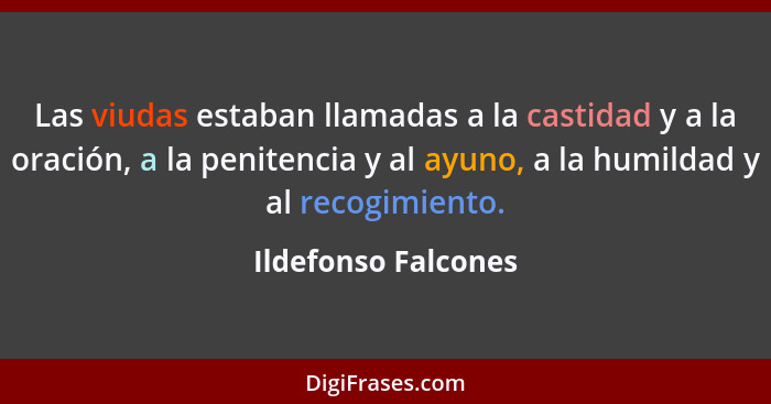 Las viudas estaban llamadas a la castidad y a la oración, a la penitencia y al ayuno, a la humildad y al recogimiento.... - Ildefonso Falcones