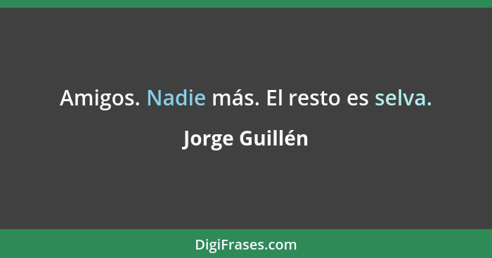 Amigos. Nadie más. El resto es selva.... - Jorge Guillén