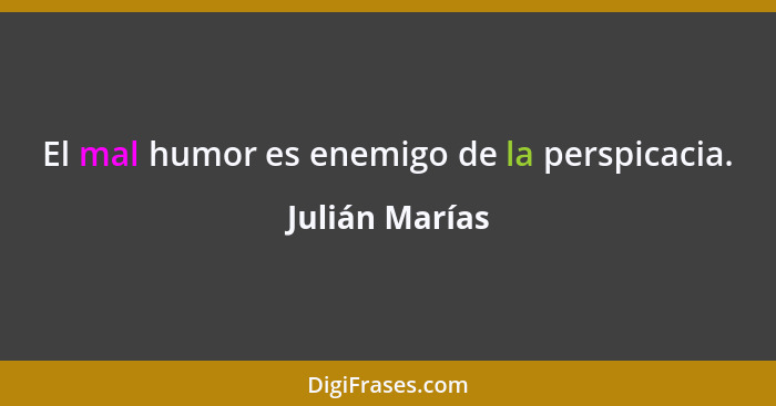 El mal humor es enemigo de la perspicacia.... - Julián Marías