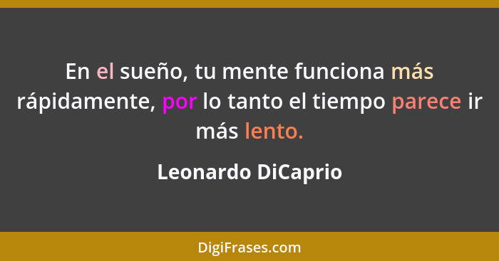 En el sueño, tu mente funciona más rápidamente, por lo tanto el tiempo parece ir más lento.... - Leonardo DiCaprio