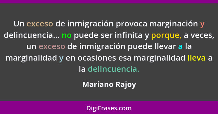 Un exceso de inmigración provoca marginación y delincuencia... no puede ser infinita y porque, a veces, un exceso de inmigración puede... - Mariano Rajoy