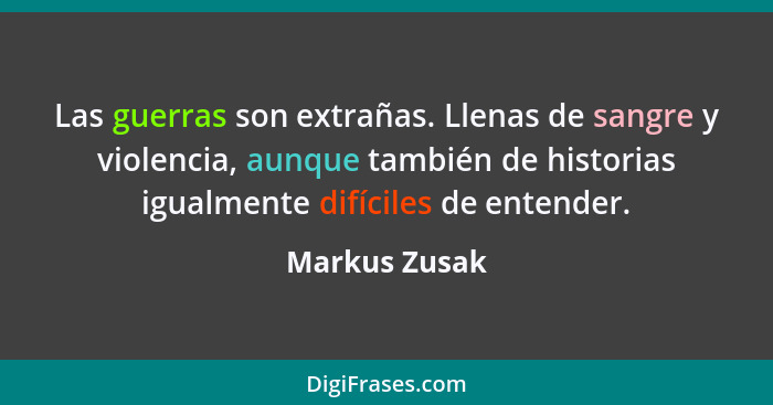 Las guerras son extrañas. Llenas de sangre y violencia, aunque también de historias igualmente difíciles de entender.... - Markus Zusak