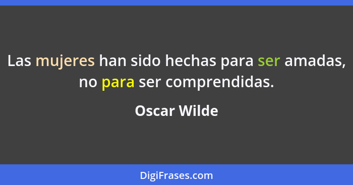 Las mujeres han sido hechas para ser amadas, no para ser comprendidas.... - Oscar Wilde