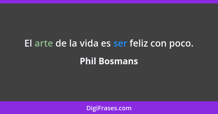 El arte de la vida es ser feliz con poco.... - Phil Bosmans