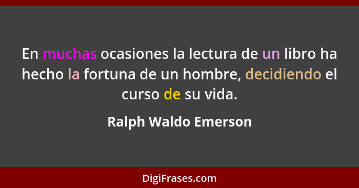 En muchas ocasiones la lectura de un libro ha hecho la fortuna de un hombre, decidiendo el curso de su vida.... - Ralph Waldo Emerson
