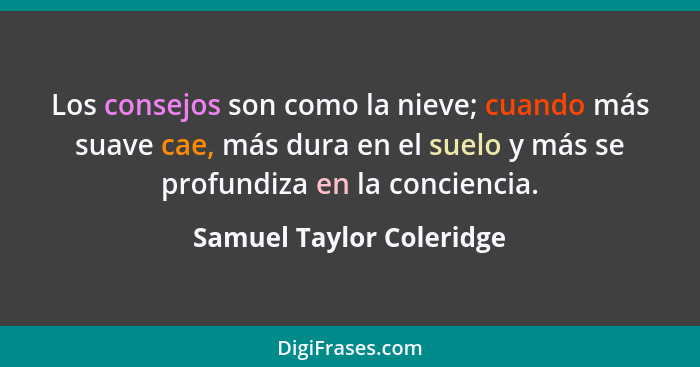 Los consejos son como la nieve; cuando más suave cae, más dura en el suelo y más se profundiza en la conciencia.... - Samuel Taylor Coleridge