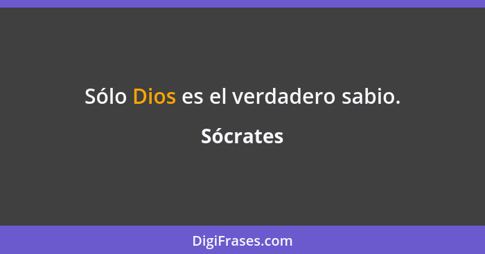 Sólo Dios es el verdadero sabio.... - Sócrates