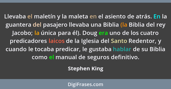 Llevaba el maletín y la maleta en el asiento de atrás. En la guantera del pasajero llevaba una Biblia (la Biblia del rey Jacobo; la úni... - Stephen King