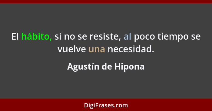 El hábito, si no se resiste, al poco tiempo se vuelve una necesidad.... - Agustín de Hipona