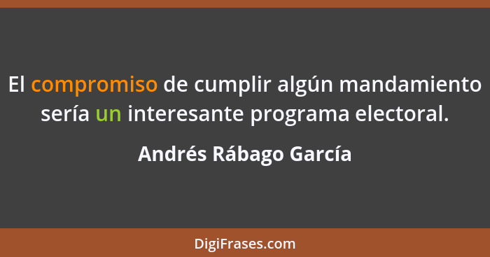El compromiso de cumplir algún mandamiento sería un interesante programa electoral.... - Andrés Rábago García