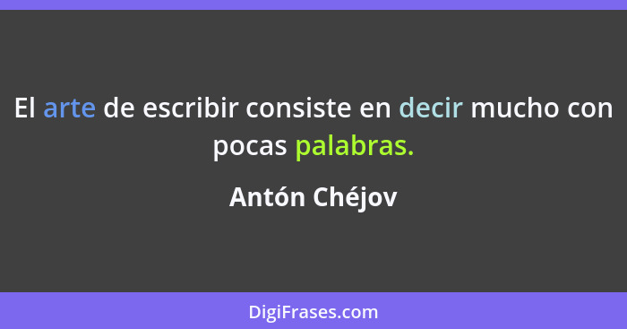 El arte de escribir consiste en decir mucho con pocas palabras.... - Antón Chéjov