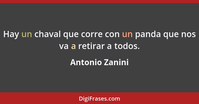 Hay un chaval que corre con un panda que nos va a retirar a todos.... - Antonio Zanini