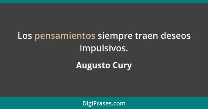 Los pensamientos siempre traen deseos impulsivos.... - Augusto Cury