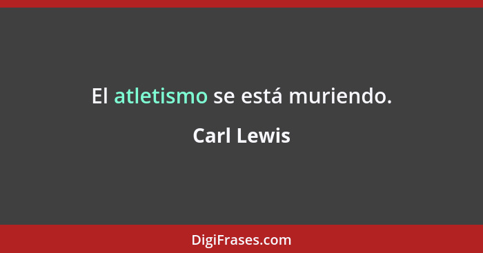 El atletismo se está muriendo.... - Carl Lewis