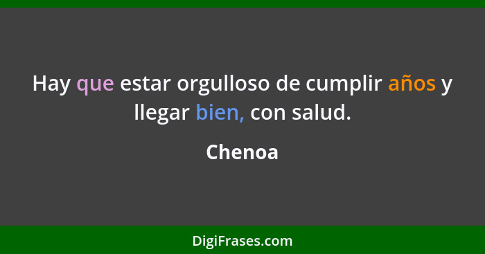 Hay que estar orgulloso de cumplir años y llegar bien, con salud.... - Chenoa