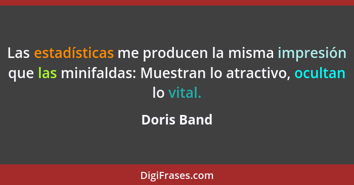 Las estadísticas me producen la misma impresión que las minifaldas: Muestran lo atractivo, ocultan lo vital.... - Doris Band