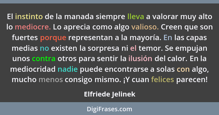 El instinto de la manada siempre lleva a valorar muy alto lo mediocre. Lo aprecia como algo valioso. Creen que son fuertes porque r... - Elfriede Jelinek