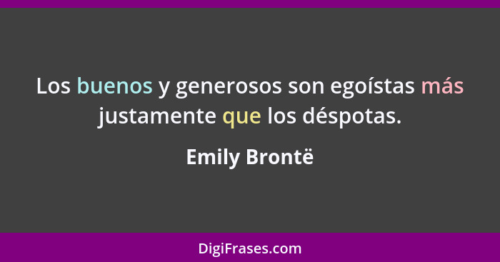Los buenos y generosos son egoístas más justamente que los déspotas.... - Emily Brontë