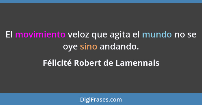 El movimiento veloz que agita el mundo no se oye sino andando.... - Félicité Robert de Lamennais