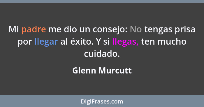 Mi padre me dio un consejo: No tengas prisa por llegar al éxito. Y si llegas, ten mucho cuidado.... - Glenn Murcutt