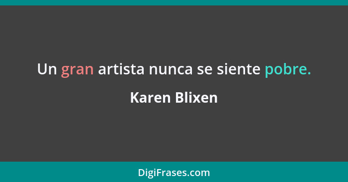 Un gran artista nunca se siente pobre.... - Karen Blixen