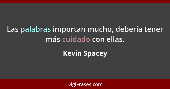 Las palabras importan mucho, debería tener más cuidado con ellas.... - Kevin Spacey