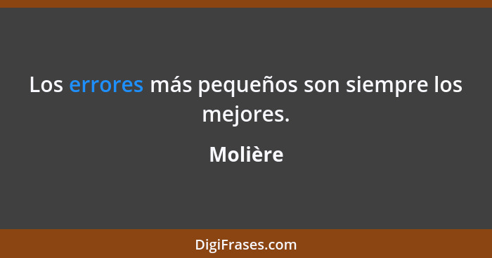 Los errores más pequeños son siempre los mejores.... - Molière