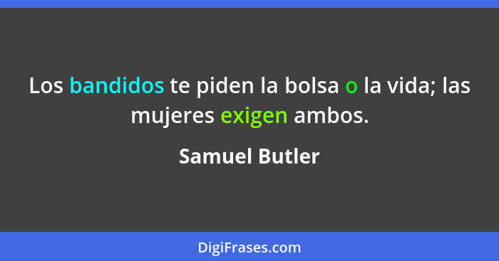 Los bandidos te piden la bolsa o la vida; las mujeres exigen ambos.... - Samuel Butler