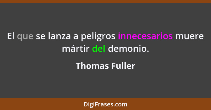 El que se lanza a peligros innecesarios muere mártir del demonio.... - Thomas Fuller