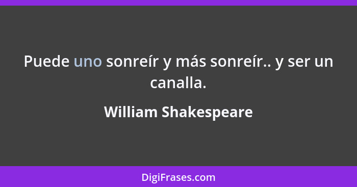 Puede uno sonreír y más sonreír.. y ser un canalla.... - William Shakespeare