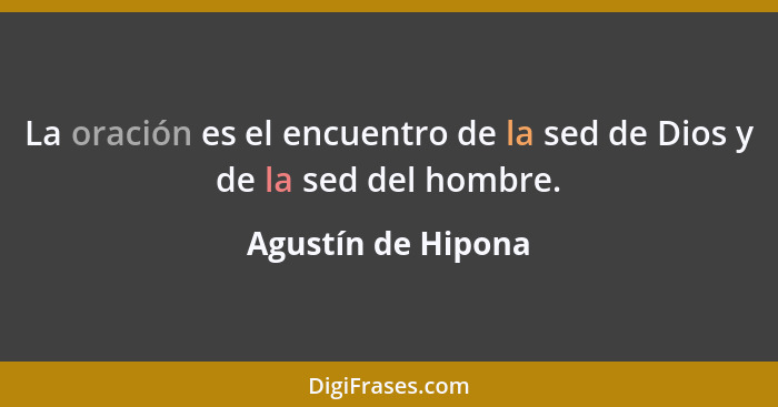 La oración es el encuentro de la sed de Dios y de la sed del hombre.... - Agustín de Hipona