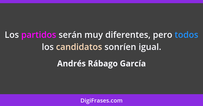 Los partidos serán muy diferentes, pero todos los candidatos sonríen igual.... - Andrés Rábago García