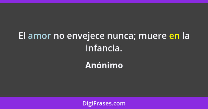 El amor no envejece nunca; muere en la infancia.... - Anónimo