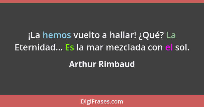 ¡La hemos vuelto a hallar! ¿Qué? La Eternidad... Es la mar mezclada con el sol.... - Arthur Rimbaud