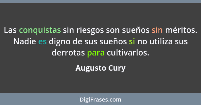 Las conquistas sin riesgos son sueños sin méritos. Nadie es digno de sus sueños si no utiliza sus derrotas para cultivarlos.... - Augusto Cury