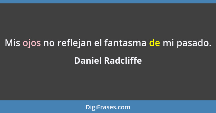 Mis ojos no reflejan el fantasma de mi pasado.... - Daniel Radcliffe