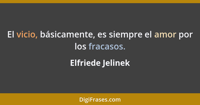 El vicio, básicamente, es siempre el amor por los fracasos.... - Elfriede Jelinek