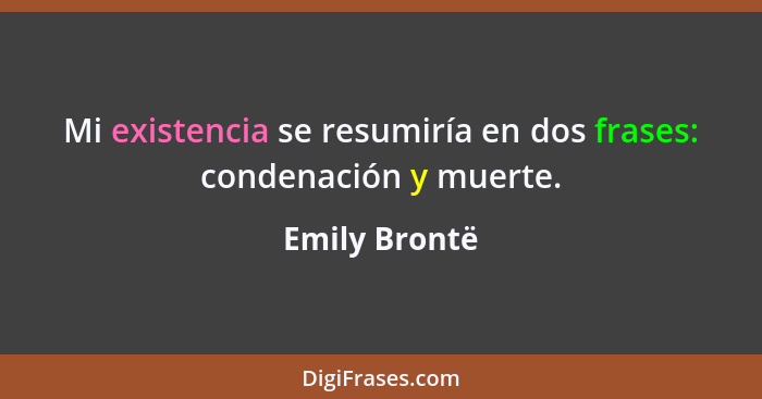 Mi existencia se resumiría en dos frases: condenación y muerte.... - Emily Brontë