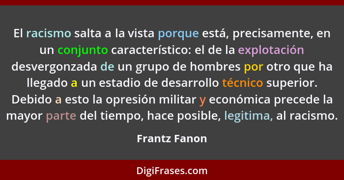 El racismo salta a la vista porque está, precisamente, en un conjunto característico: el de la explotación desvergonzada de un grupo de... - Frantz Fanon