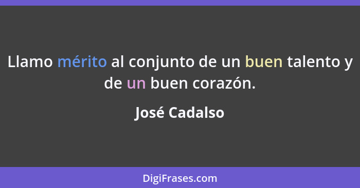 Llamo mérito al conjunto de un buen talento y de un buen corazón.... - José Cadalso