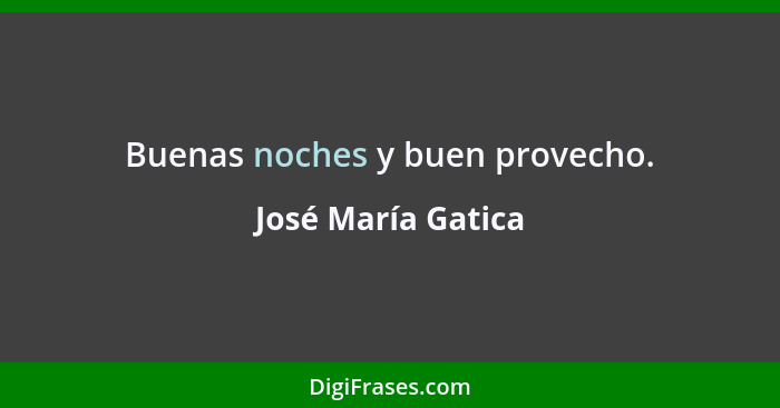 Buenas noches y buen provecho.... - José María Gatica