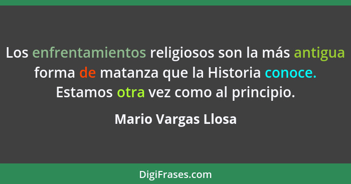 Los enfrentamientos religiosos son la más antigua forma de matanza que la Historia conoce. Estamos otra vez como al principio.... - Mario Vargas Llosa
