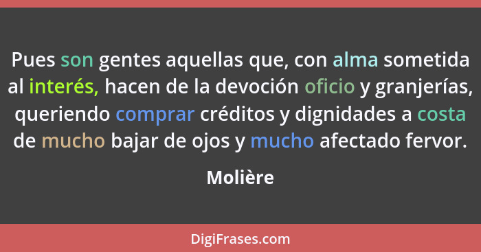 Pues son gentes aquellas que, con alma sometida al interés, hacen de la devoción oficio y granjerías, queriendo comprar créditos y dignidade... - Molière