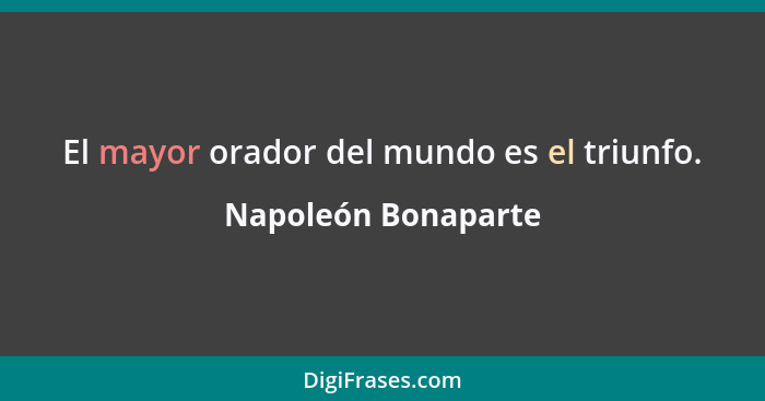 El mayor orador del mundo es el triunfo.... - Napoleón Bonaparte