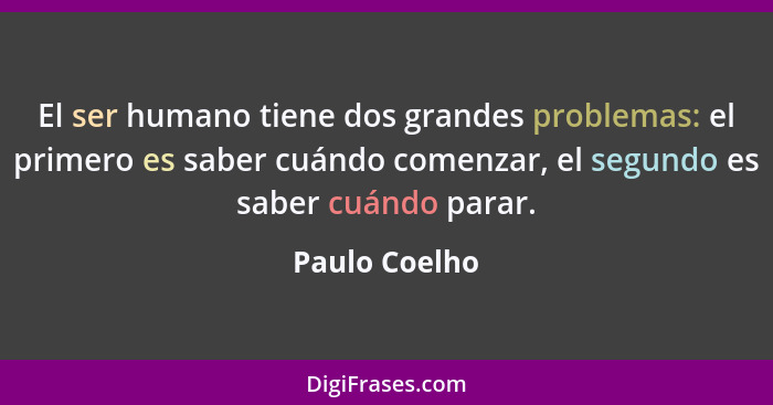El ser humano tiene dos grandes problemas: el primero es saber cuándo comenzar, el segundo es saber cuándo parar.... - Paulo Coelho