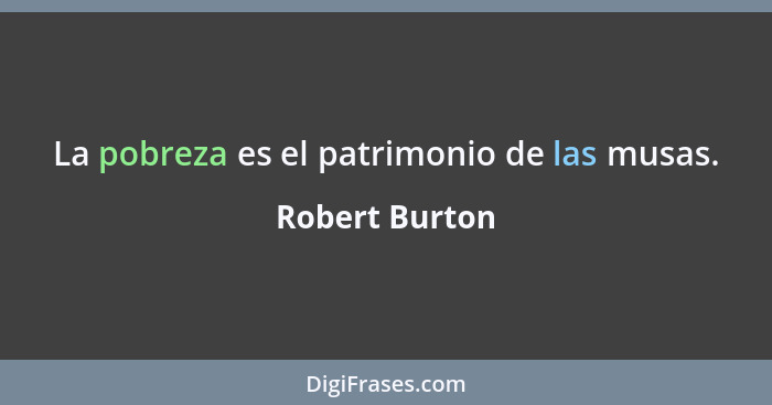 La pobreza es el patrimonio de las musas.... - Robert Burton