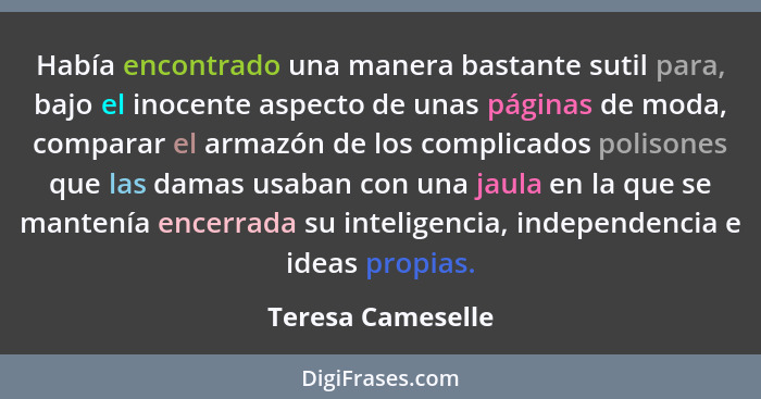 Había encontrado una manera bastante sutil para, bajo el inocente aspecto de unas páginas de moda, comparar el armazón de los compl... - Teresa Cameselle